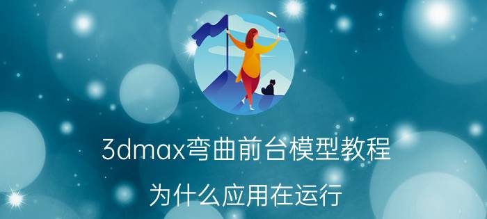 3dmax弯曲前台模型教程 为什么应用在运行，但是后台不显示？